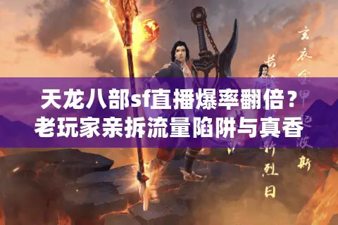 天龙八部sf直播爆率翻倍？老玩家亲拆流量陷阱与真香服