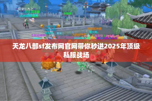 天龙八部sf发布网官网带你秒进2025年顶级私服战场 天龙八部sf发布网官网带你秒进2025年顶级私服战场