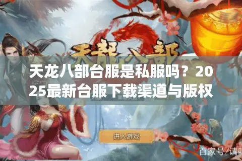 天龙八部台服是私服吗？2025最新台服下载渠道与版权争议解析