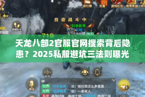 天龙八部2官服官网搜索背后隐患？2025私服避坑三法则曝光