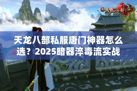 天龙八部私服唐门神器怎么选？2025暗器淬毒流实战指南