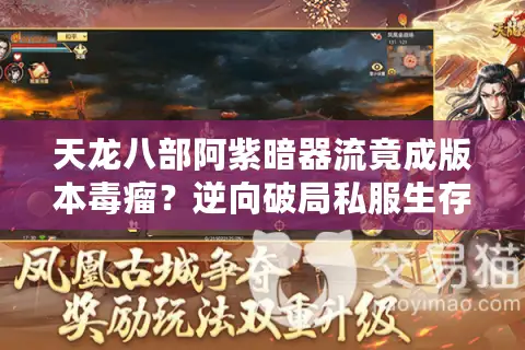 天龙八部阿紫暗器流竟成版本毒瘤?逆向破局私服生存法则 天龙八部阿紫暗器流竟成版本毒瘤?逆向破局私服生存法则