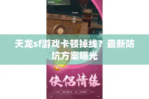 天龙sf游戏卡顿掉线？最新防坑方案曝光