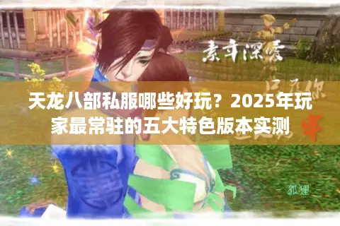 天龙八部私服哪些好玩？2025年玩家最常驻的五大特色版本实测