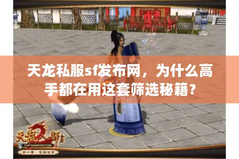 天龙私服sf发布网，为什么高手都在用这套筛选秘籍？