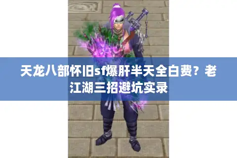 天龙八部怀旧sf爆肝半天全白费?老江湖三招避坑实录 天龙八部怀旧sf爆肝半天全白费?老江湖三招避坑实录