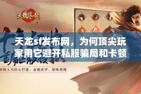 天龙sf发布网，为何顶尖玩家用它避开私服骗局和卡顿？