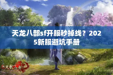 天龙八部sf开服秒掉线?2025新服避坑手册 天龙八部sf开服秒掉线?2025新服避坑手册