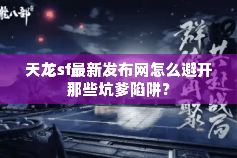 天龙sf最新发布网怎么避开那些坑爹陷阱？