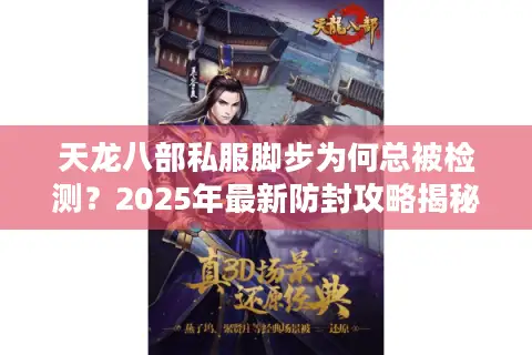 天龙八部私服脚步为何总被检测？2025年最新防封攻略揭秘