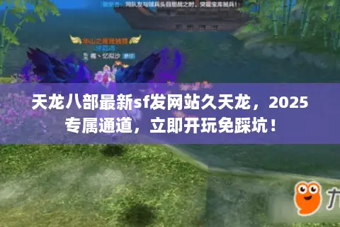 天龙八部最新sf发网站久天龙，2025专属通道，立即开玩免踩坑！