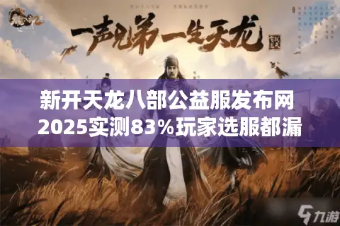 新开天龙八部公益服发布网 2025实测83%玩家选服都漏了这步 新开天龙八部公益服发布网 2025实测83%玩家选服都漏了这步