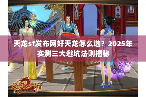 天龙sf发布网好天龙怎么选?2025年实测三大避坑法则揭秘 天龙sf发布网好天龙怎么选?2025年实测三大避坑法则揭秘