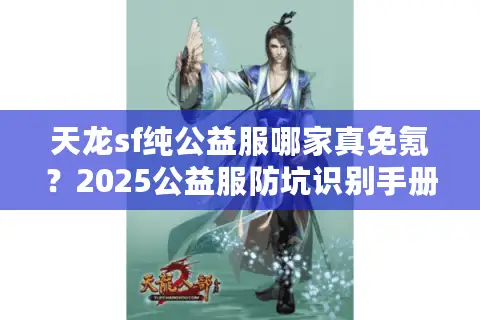 天龙sf纯公益服哪家真免氪？2025公益服防坑识别手册