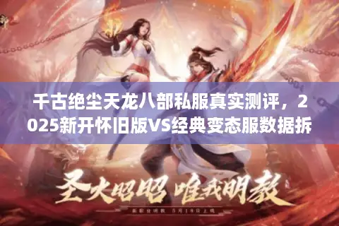 千古绝尘天龙八部私服真实测评，2025新开怀旧版VS经典变态服数据拆解