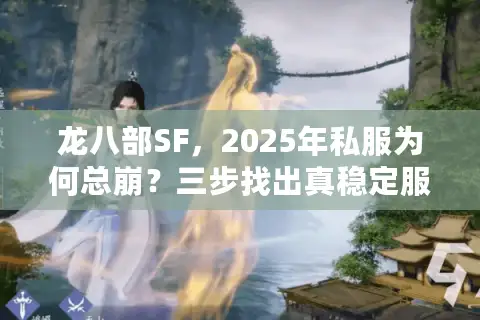 龙八部SF,2025年私服为何总崩?三步找出真稳定服务器 龙八部SF,2025年私服为何总崩?三步找出真稳定服务器