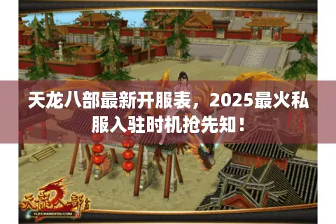 天龙八部最新开服表,2025最火私服入驻时机抢先知! 天龙八部最新开服表,2025最火私服入驻时机抢先知!