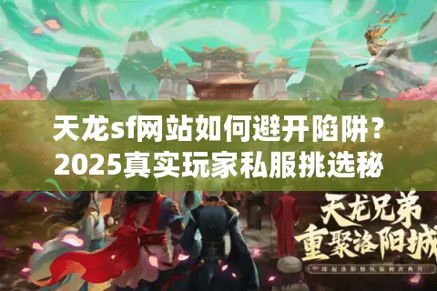 天龙sf网站如何避开陷阱？2025真实玩家私服挑选秘诀