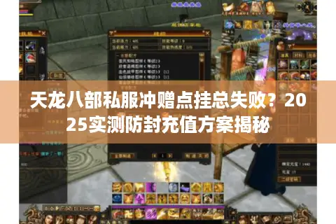 天龙八部私服冲赠点挂总失败?2025实测防封充值方案揭秘 天龙八部私服冲赠点挂总失败?2025实测防封充值方案揭秘