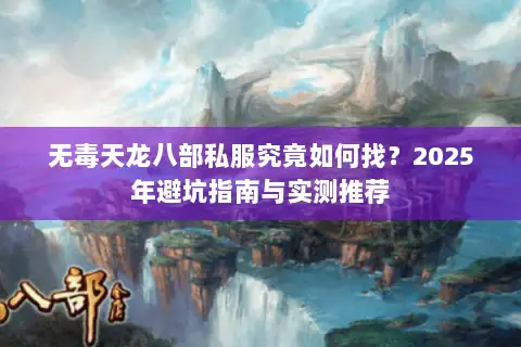 无毒天龙八部私服究竟如何找？2025年避坑指南与实测推荐