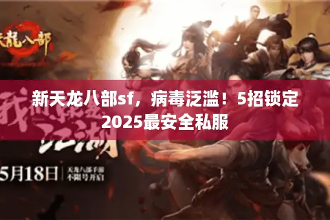 新天龙八部sf，病毒泛滥！5招锁定2025最安全私服