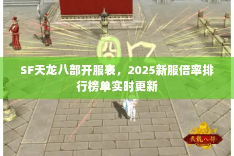 SF天龙八部开服表，2025新服倍率排行榜单实时更新