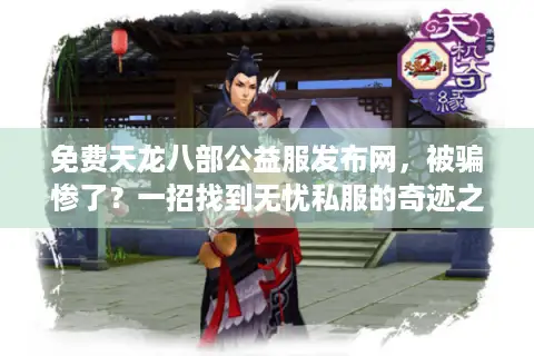免费天龙八部公益服发布网，被骗惨了？一招找到无忧私服的奇迹之路！