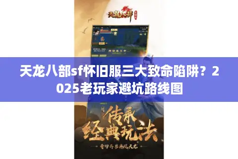 天龙八部sf怀旧服三大致命陷阱？2025老玩家避坑路线图