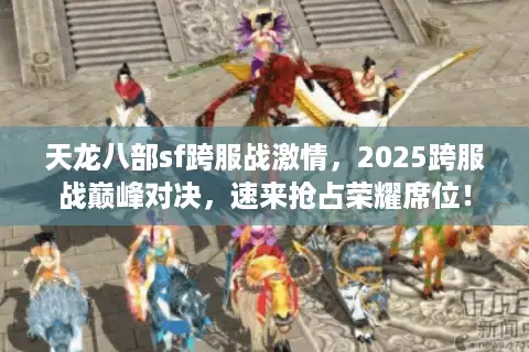 天龙八部sf跨服战激情，2025跨服战巅峰对决，速来抢占荣耀席位！