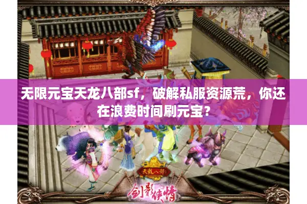 无限元宝天龙八部sf，破解私服资源荒，你还在浪费时间刷元宝？