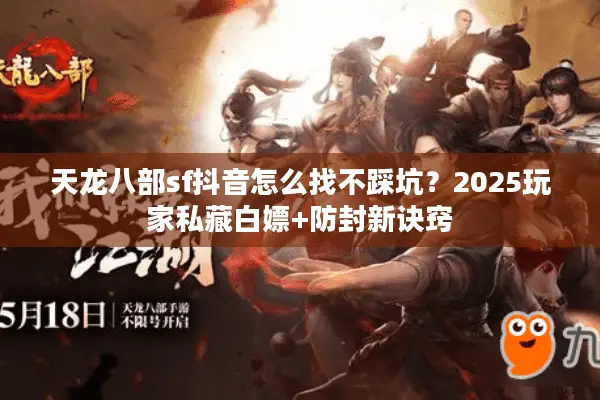 天龙八部sf抖音怎么找不踩坑?2025玩家私藏白嫖+防封新诀窍 天龙八部sf抖音怎么找不踩坑?2025玩家私藏白嫖+防封新诀窍