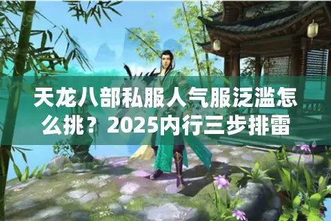 天龙八部私服人气服泛滥怎么挑?2025内行三步排雷法 天龙八部私服人气服泛滥怎么挑?2025内行三步排雷法