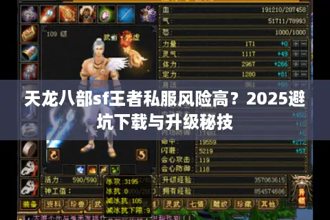天龙八部sf王者私服风险高?2025避坑下载与升级秘技 天龙八部sf王者私服风险高?2025避坑下载与升级秘技