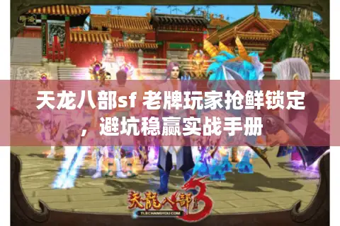 天龙八部sf 老牌玩家抢鲜锁定，避坑稳赢实战手册