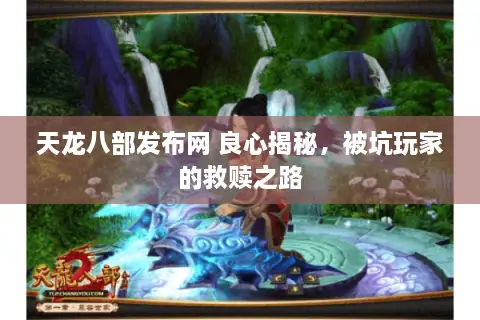 天龙八部发布网 良心揭秘,被坑玩家的救赎之路 天龙八部发布网 良心揭秘,被坑玩家的救赎之路