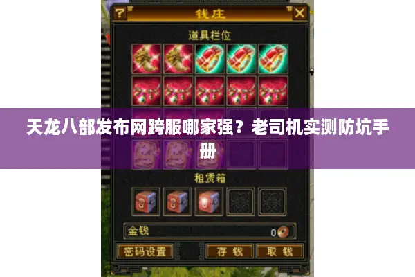 天龙八部发布网跨服哪家强?老司机实测防坑手册 天龙八部发布网跨服哪家强?老司机实测防坑手册