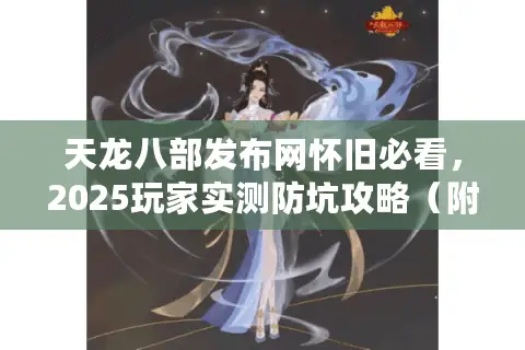 天龙八部发布网怀旧必看,2025玩家实测防坑攻略(附活服推荐) 天龙八部发布网怀旧必看,2025玩家实测防坑攻略(附活服推荐)