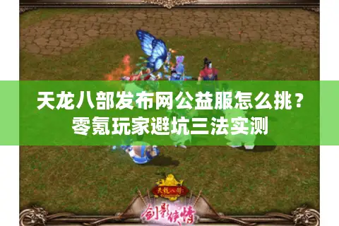 天龙八部发布网公益服怎么挑？零氪玩家避坑三法实测