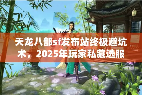 天龙八部sf发布站终极避坑术，2025年玩家私藏选服路线图