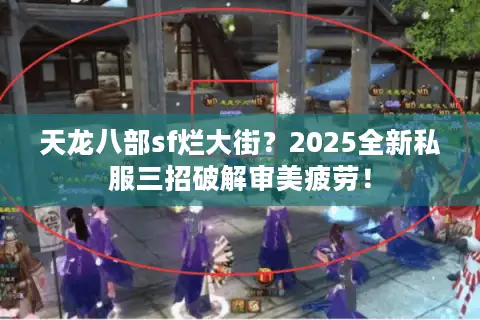 天龙八部sf烂大街？2025全新私服三招破解审美疲劳！