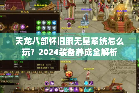 天龙八部怀旧服无星系统怎么玩？2024装备养成全解析