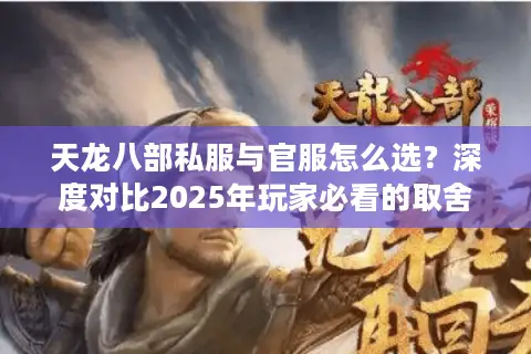 天龙八部私服与官服怎么选？深度对比2025年玩家必看的取舍指南