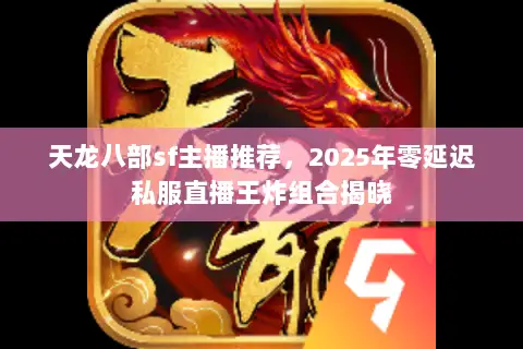 天龙八部sf主播推荐，2025年零延迟私服直播王炸组合揭晓