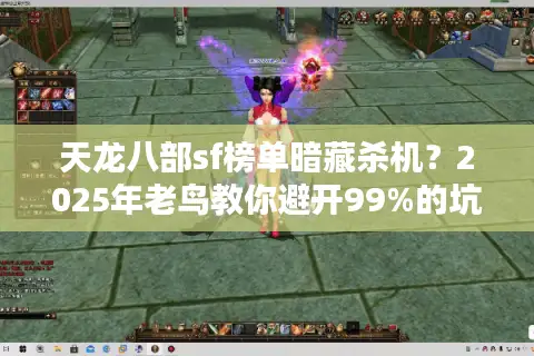 天龙八部sf榜单暗藏杀机？2025年老鸟教你避开99%的坑