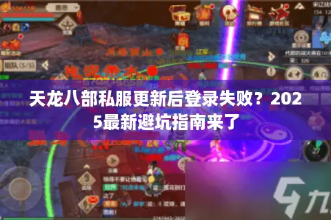 天龙八部私服更新后登录失败?2025最新避坑指南来了 天龙八部私服更新后登录失败?2025最新避坑指南来了