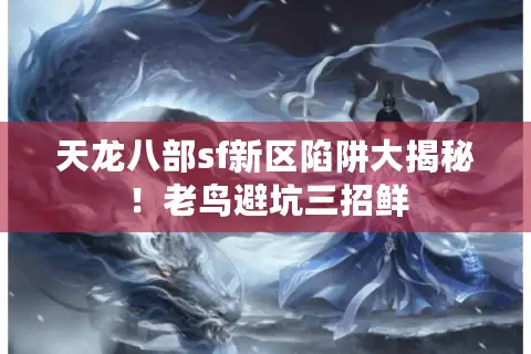天龙八部sf新区陷阱大揭秘！老鸟避坑三招鲜