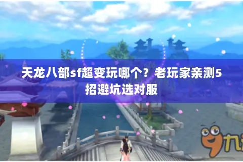 天龙八部sf超变玩哪个?老玩家亲测5招避坑选对服 天龙八部sf超变玩哪个?老玩家亲测5招避坑选对服