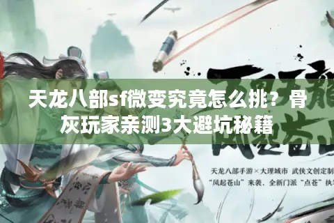 天龙八部sf微变究竟怎么挑?骨灰玩家亲测3大避坑秘籍 天龙八部sf微变究竟怎么挑?骨灰玩家亲测3大避坑秘籍