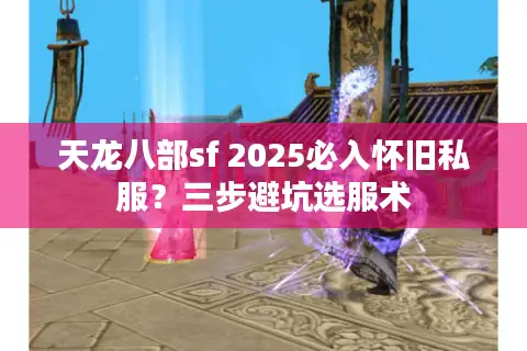 天龙八部sf 2025必入怀旧私服？三步避坑选服术