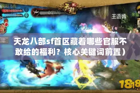 天龙八部sf首区藏着哪些官服不敢给的福利?核心关键词前置) 天龙八部sf首区藏着哪些官服不敢给的福利?核心关键词前置)